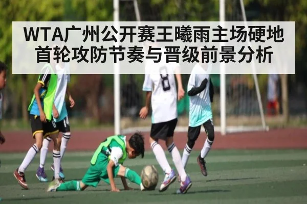 WTA广州公开赛王曦雨主场硬地首轮攻防节奏与晋级前景分析