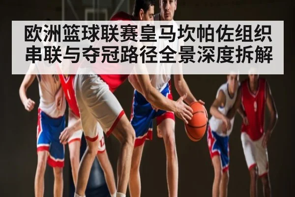 欧洲篮球联赛皇马坎帕佐组织串联与夺冠路径全景深度拆解